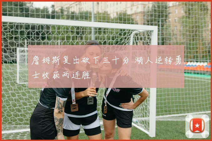 詹姆斯复出砍下三十分 湖人逆转勇士收获两连胜