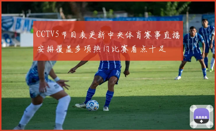 CCTV5节目表更新中央体育赛事直播安排覆盖多项热门比赛看点十足