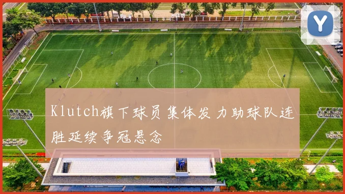 Klutch旗下球员集体发力助球队连胜延续争冠悬念