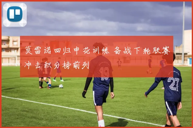 莫雷诺回归申花训练 备战下轮联赛冲击积分榜前列