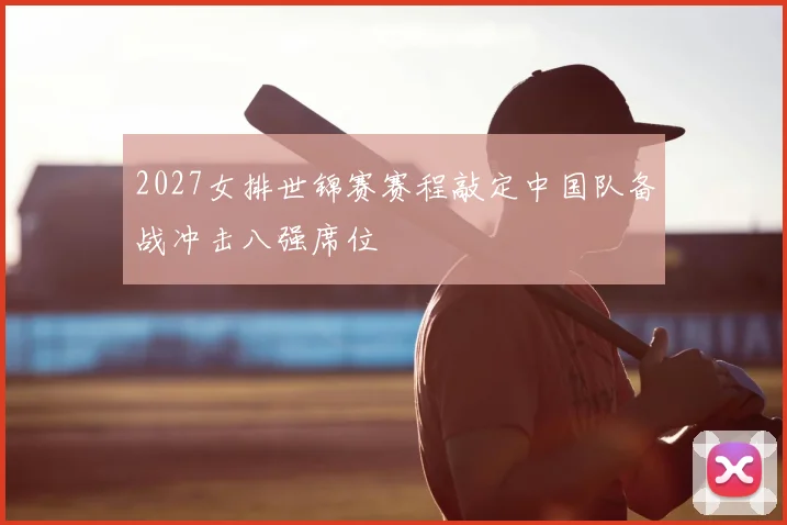 2027女排世锦赛赛程敲定中国队备战冲击八强席位