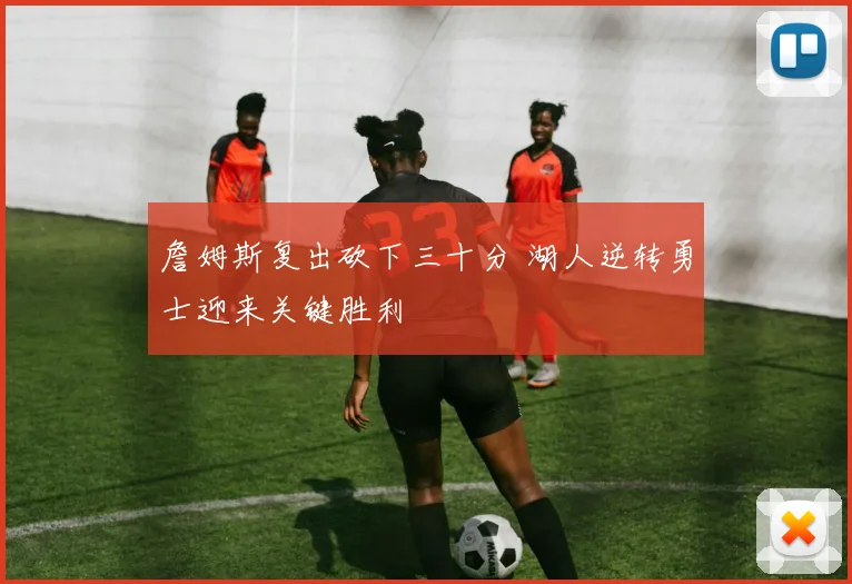 詹姆斯复出砍下三十分 湖人逆转勇士迎来关键胜利