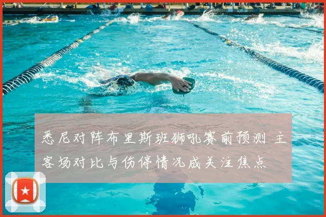 悉尼对阵布里斯班狮吼赛前预测 主客场对比与伤停情况成关注焦点