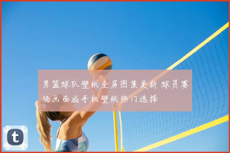 男篮球队壁纸全屏图集更新 球员赛场画面成手机壁纸热门选择