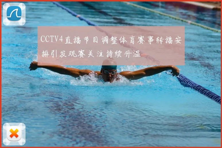 CCTV4直播节目调整体育赛事转播安排引发观赛关注持续升温