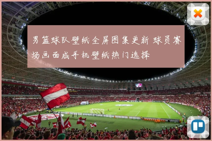 男篮球队壁纸全屏图集更新 球员赛场画面成手机壁纸热门选择