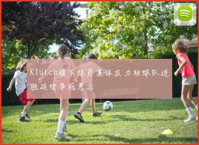Klutch旗下球员集体发力助球队连胜延续争冠悬念