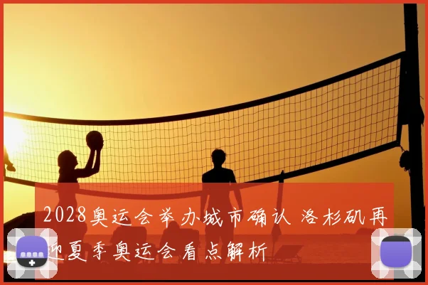 2028奥运会举办城市确认 洛杉矶再迎夏季奥运会看点解析