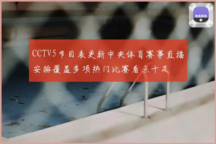 CCTV5节目表更新中央体育赛事直播安排覆盖多项热门比赛看点十足