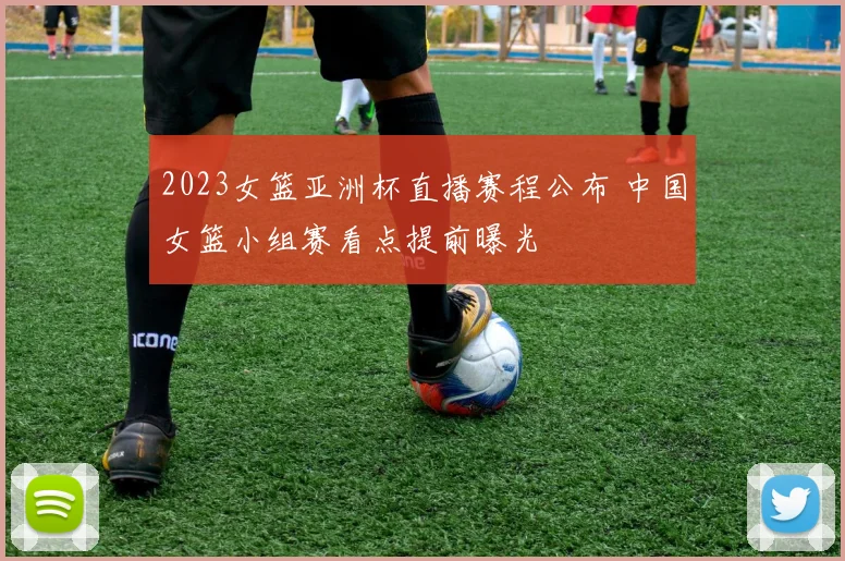 2023女篮亚洲杯直播赛程公布 中国女篮小组赛看点提前曝光