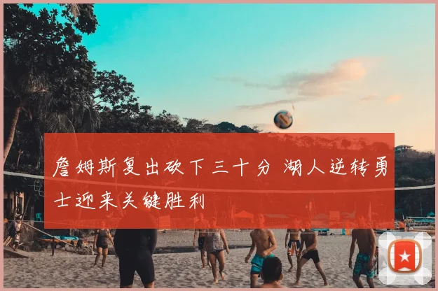 詹姆斯复出砍下三十分 湖人逆转勇士迎来关键胜利