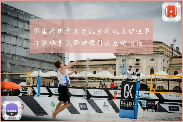 德国西班牙历史比分对比出炉世界杯欧锦赛交锋回顾引发后续讨论