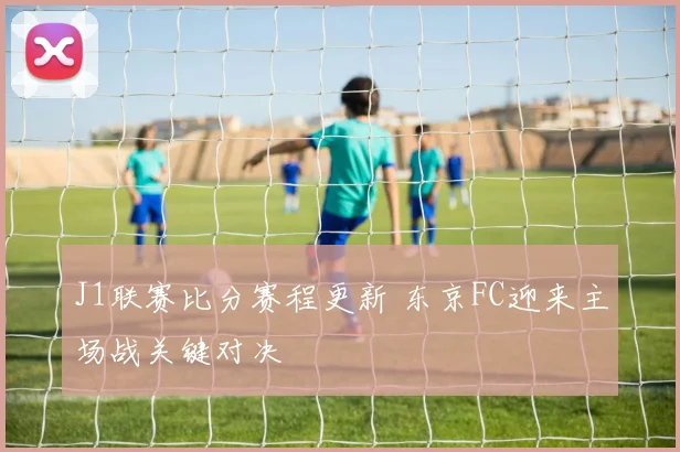 J1联赛比分赛程更新 东京FC迎来主场战关键对决