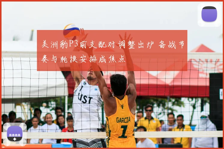 美洲豹P3前支配对调整出炉 备战节奏与轮换安排成焦点