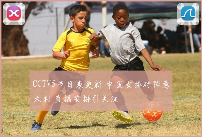 CCTV5节目表更新 中国女排对阵意大利 直播安排引关注