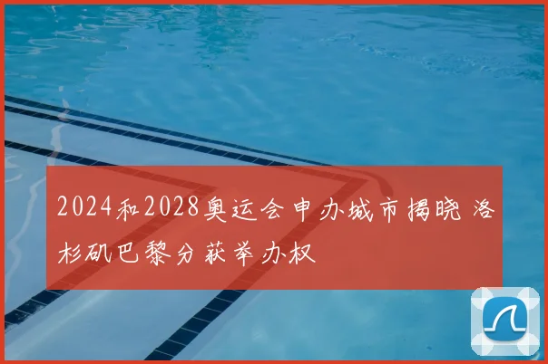 2024和2028奥运会申办城市揭晓 洛杉矶巴黎分获举办权