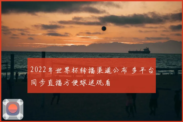 2022年世界杯转播渠道公布 多平台同步直播方便球迷观看