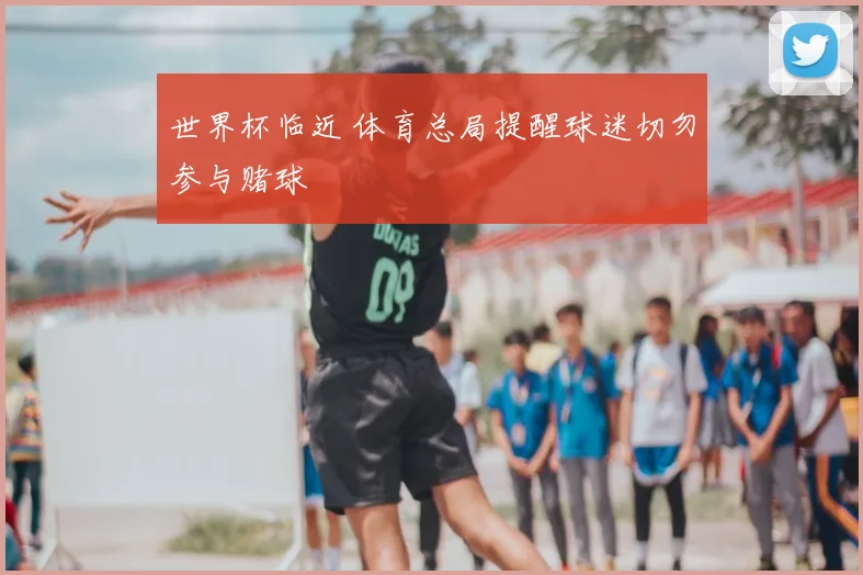 世界杯临近 体育总局提醒球迷切勿参与赌球