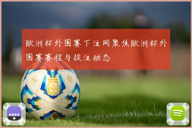 欧洲杯外围赛下注网聚焦欧洲杯外围赛赛程与投注动态