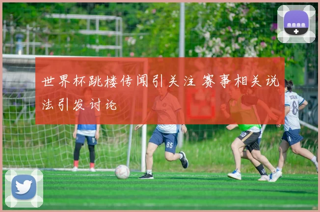 世界杯跳楼传闻引关注 赛事相关说法引发讨论